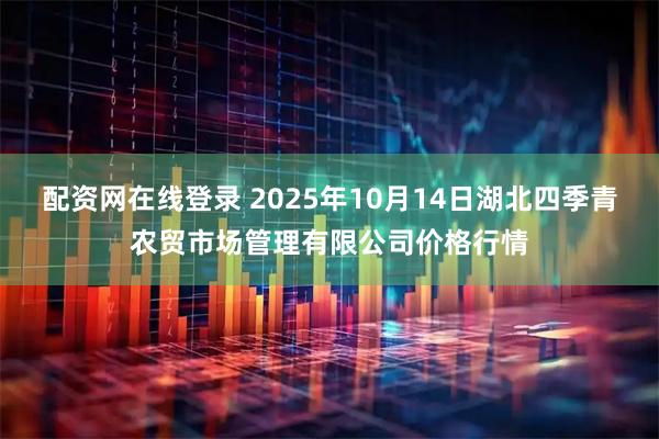 配资网在线登录 2025年10月14日湖北四季青农贸市场管理有限公司价格行情
