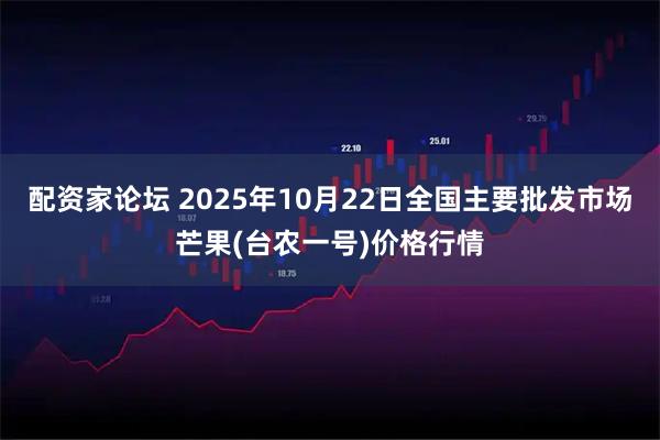 配资家论坛 2025年10月22日全国主要批发市场芒果(台农一号)价格行情