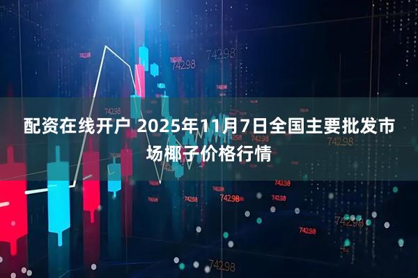 配资在线开户 2025年11月7日全国主要批发市场椰子价格行情