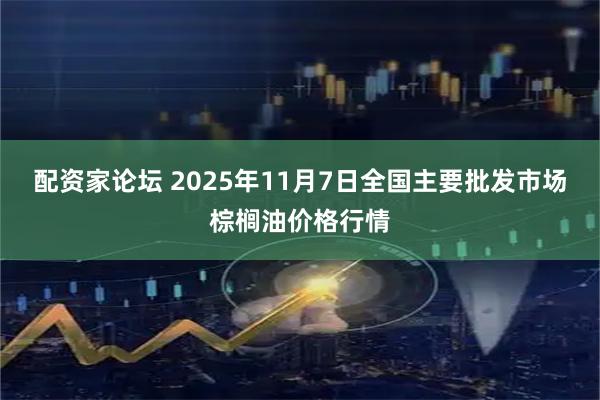 配资家论坛 2025年11月7日全国主要批发市场棕榈油价格行情