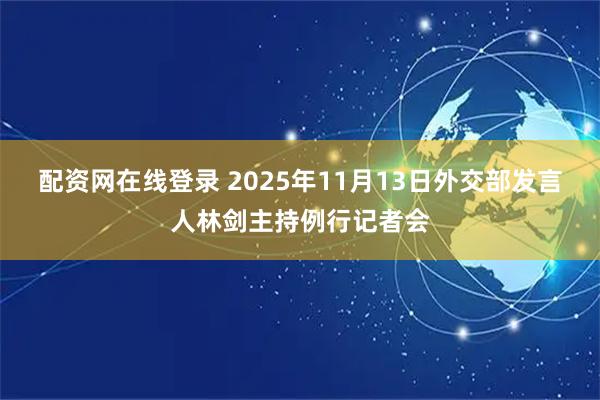 配资网在线登录 2025年11月13日外交部发言人林剑主持例行记者会