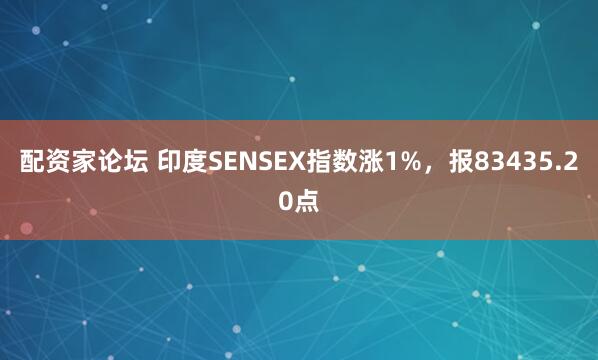配资家论坛 印度SENSEX指数涨1%，报83435.20点