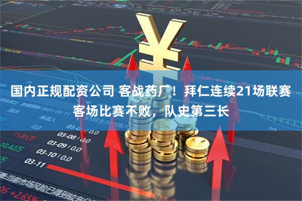 国内正规配资公司 客战药厂！拜仁连续21场联赛客场比赛不败，队史第三长