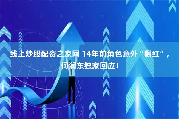 线上炒股配资之家网 14年前角色意外“翻红”,何润东独家回应!