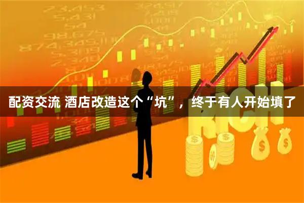 配资交流 酒店改造这个“坑”,终于有人开始填了