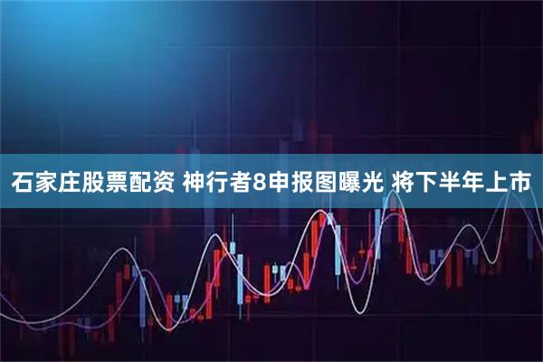 石家庄股票配资 神行者8申报图曝光 将下半年上市