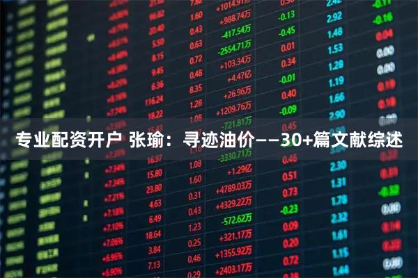 专业配资开户 张瑜：寻迹油价——30+篇文献综述