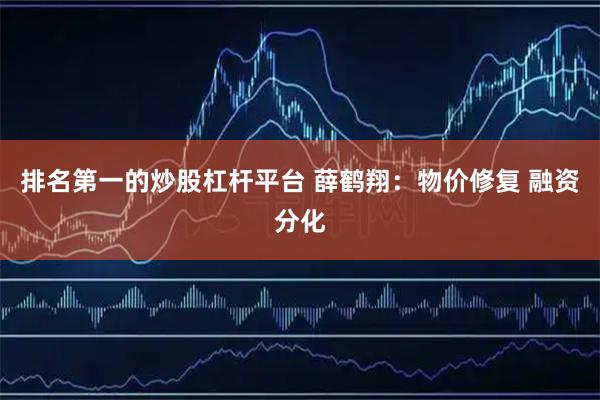 排名第一的炒股杠杆平台 薛鹤翔：物价修复 融资分化
