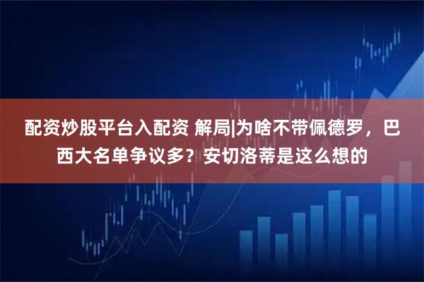 配资炒股平台入配资 解局|为啥不带佩德罗，巴西大名单争议多？安切洛蒂是这么想的